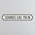 Sounds Gay, I'm In - Vintage Street Sign