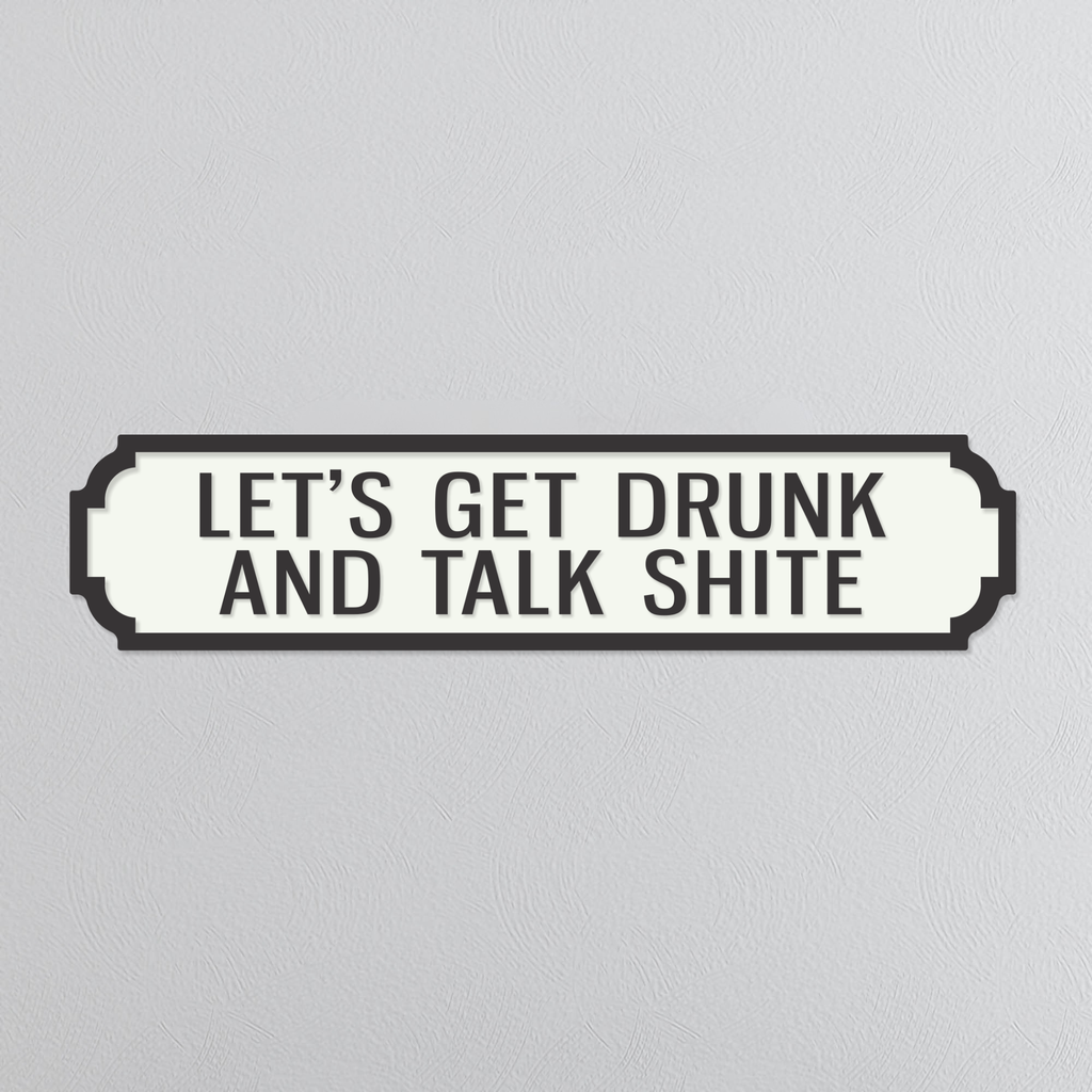Let's Get Drunk & Talk Shite - Vintage Street Sign