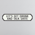 Let's Get Drunk & Talk Shite - Vintage Street Sign