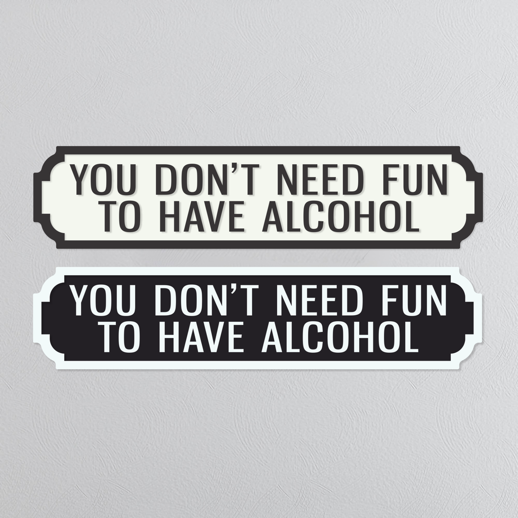 You Don't Need Fun To Have Alcohol - Vintage Street Sign