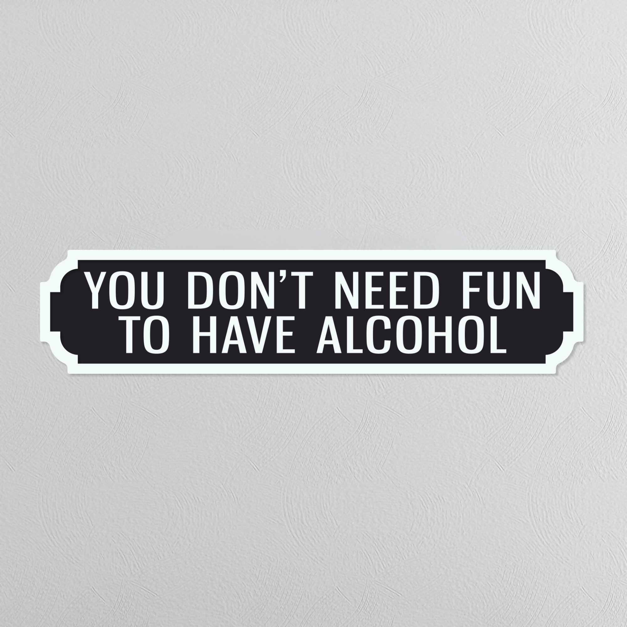You Don't Need Fun To Have Alcohol - Vintage Street Sign