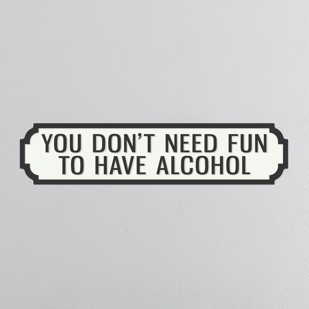 You Don't Need Fun To Have Alcohol - Vintage Street Sign