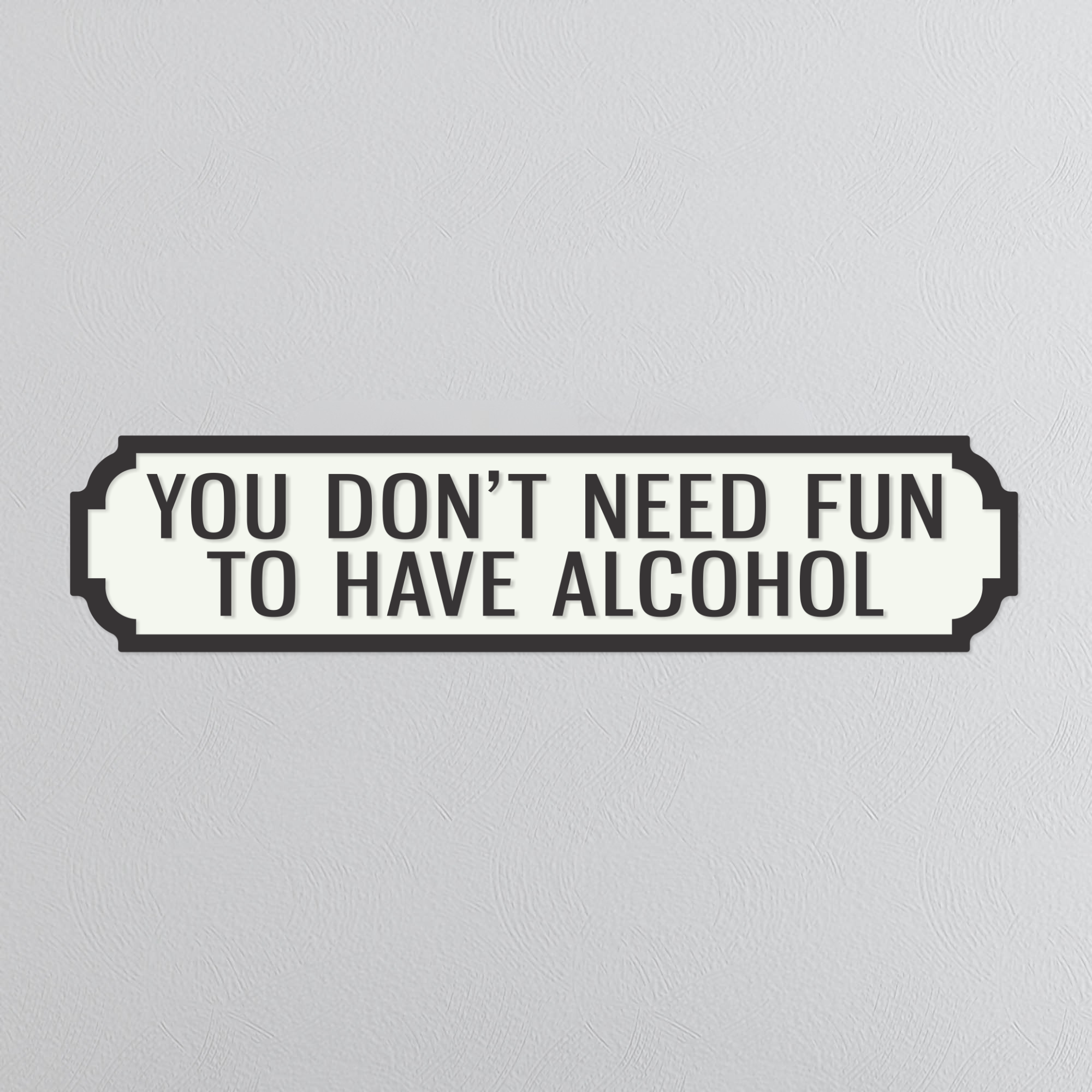 You Don't Need Fun To Have Alcohol - Vintage Street Sign